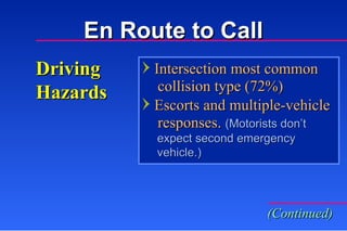 Driving Hazards Intersection most common   collision type (72%) Escorts and multiple-vehicle   responses.  (Motorists don’t  expect second emergency  vehicle.) (Continued) En Route to Call 