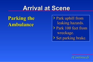 Parking the Ambulance Park uphill from   leaking hazards. Park 100 feet from   wreckage. Set parking brake. (Continued) Arrival at Scene 
