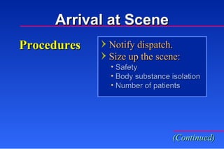 Procedures Notify dispatch. Size up the scene: Safety Body substance isolation Number of patients  (Continued) Arrival at Scene 