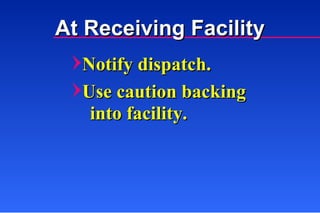 Notify dispatch. Use caution backing  into facility. At Receiving Facility 