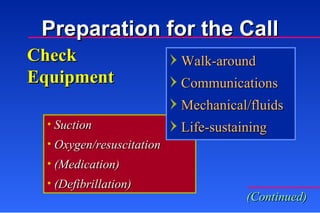Check Equipment Suction Oxygen/resuscitation (Medication) (Defibrillation) Walk-around Communications Mechanical/fluids Life-sustaining (Continued) Preparation for the Call 