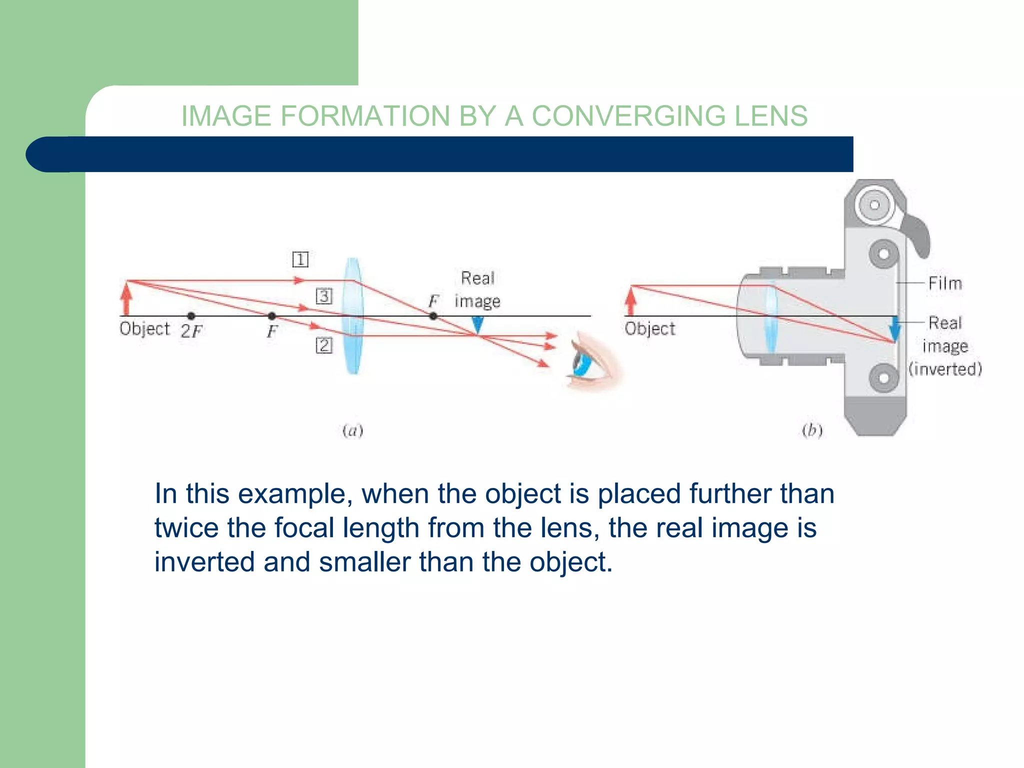 IMAGE FORMATION BY A CONVERGING LENS In this example, when the object is placed further than twice the focal length from the lens, the real image is  inverted and smaller than the object. 