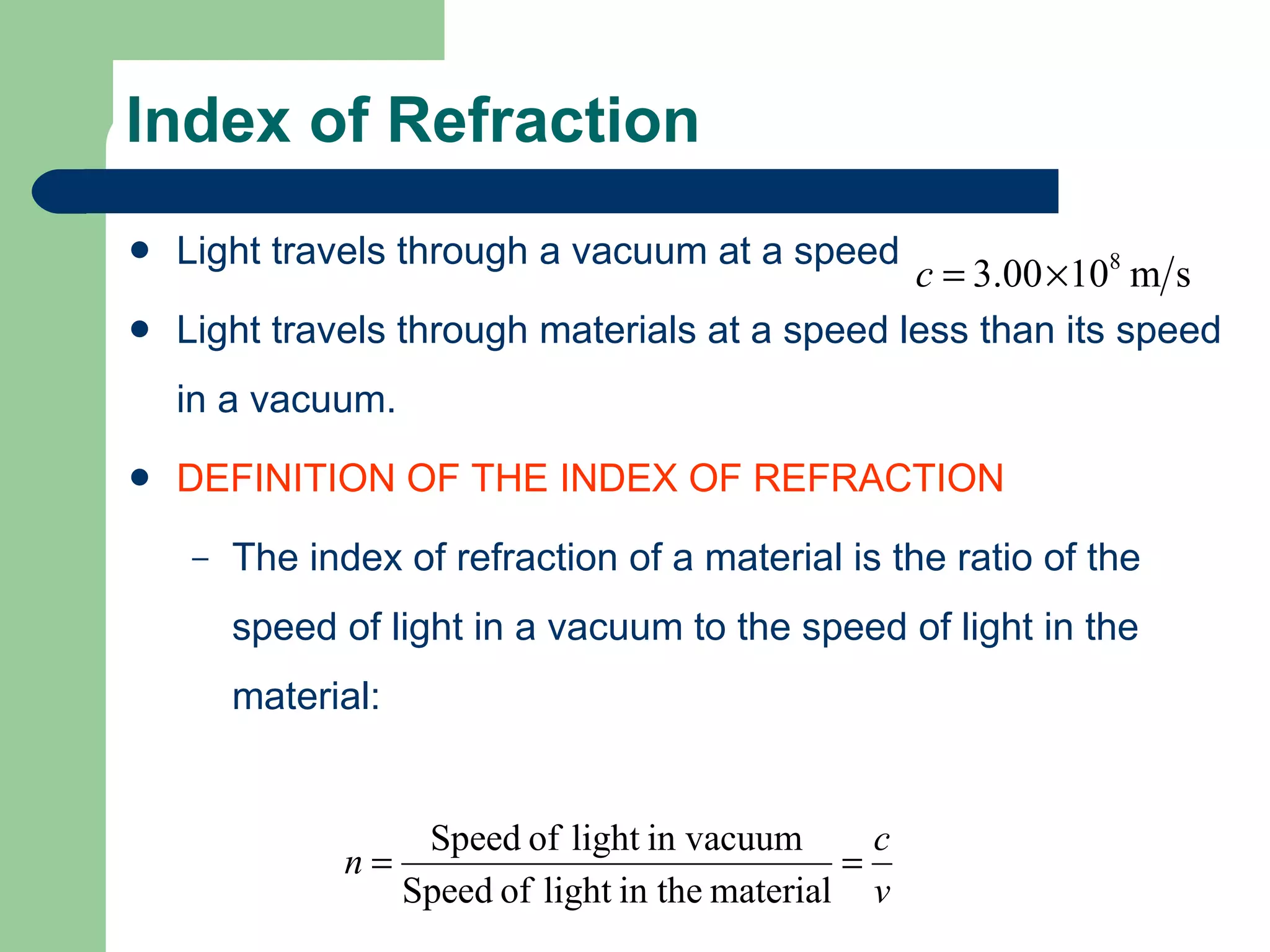 Light travels through a vacuum at a speed Light travels through materials at a speed less than its speed in a vacuum. DEFINITION OF THE INDEX OF REFRACTION The index of refraction of a material is the ratio of the speed of light in a vacuum to the speed of light in the material: Index of Refraction 