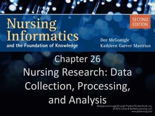 Chapter 26
Nursing Research: Data
Collection, Processing,
     and Analysis
 