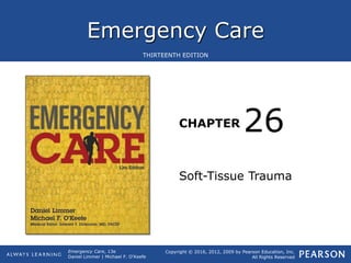 Emergency Care
CHAPTER
Copyright © 2016, 2012, 2009 by Pearson Education, Inc.
All Rights Reserved
Emergency Care, 13e
Daniel Limmer | Michael F. O'Keefe
THIRTEENTH EDITION
Soft-Tissue Trauma
26
 