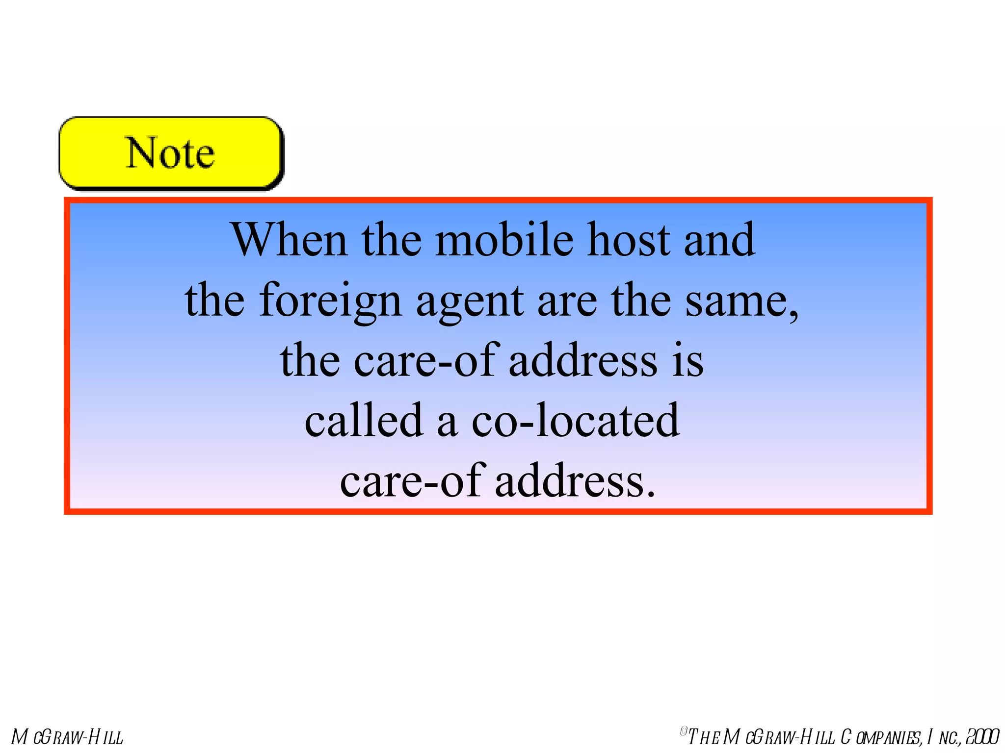 When the mobile host and  the foreign agent are the same,  the care-of address is  called a co-located  care-of address. 