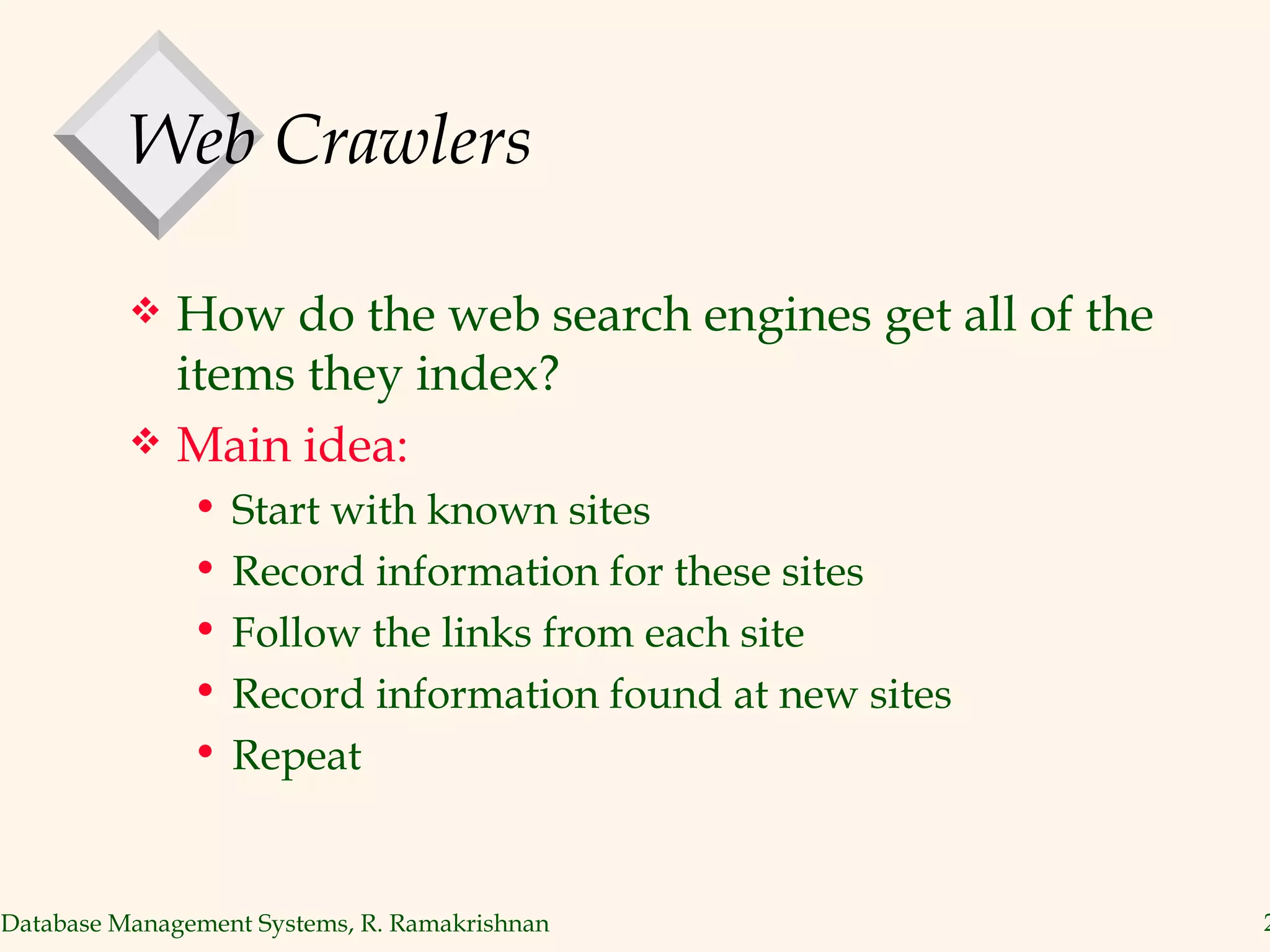 Web Crawlers How do the web search engines get all of the items they index? Main idea:  Start with known sites Record information for these sites Follow the links from each site Record information found at new sites Repeat 