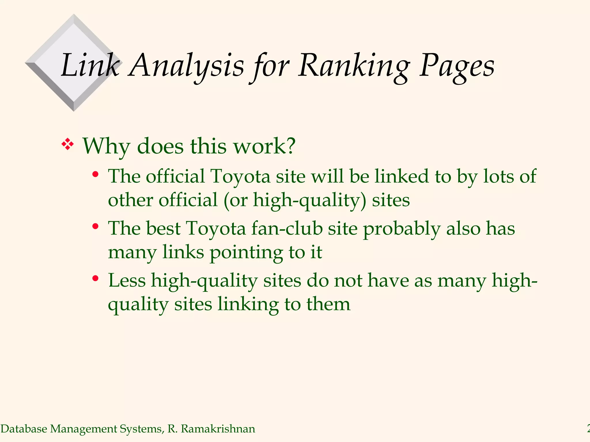 Link Analysis for Ranking Pages Why does this work? The official Toyota site will be linked to by lots of other official (or high-quality) sites The best Toyota fan-club site probably also has many links pointing to it Less high-quality sites do not have as many high-quality sites linking to them 