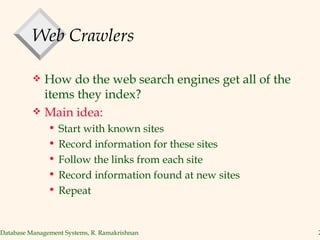 Web Crawlers How do the web search engines get all of the items they index? Main idea:  Start with known sites Record information for these sites Follow the links from each site Record information found at new sites Repeat 