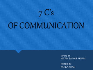 7 C’s
OF COMMUNICATION
MADE BY
MA’AM ZAINAB AKRAM
EDITED BY
RAHILA KHAN
 
