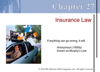 Insurance Law


         If anything can go wrong, it will.

                    Anonymous (1950s)
                    known as Murphy’s Law




© 2010 The McGraw-Hill Companies, Inc. All rights reserved.
 