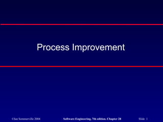 Process Improvement




©Ian Sommerville 2004   Software Engineering, 7th edition. Chapter 28   Slide 1
 