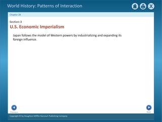 Copyright © by Houghton Mifflin Harcourt Publishing Company
Next
Previous
Chapter 28
World History: Patterns of Interaction
Section-3
U.S. Economic Imperialism
Japan follows the model of Western powers by industrializing and expanding its
foreign influence.
 
