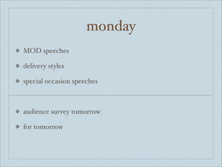 monday
❖   MOD speeches

❖   delivery styles

❖   special occasion speeches



❖   audience survey tomorrow

❖   for tomorrow
 