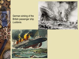 German sinking of the
British passenger ship
Lusitania.
 