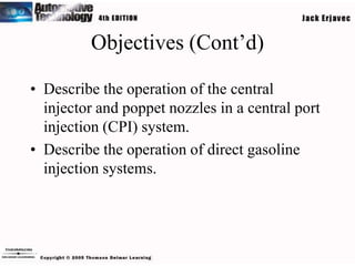 Objectives (Cont’d)

• Describe the operation of the central
  injector and poppet nozzles in a central port
  injection (CPI) system.
• Describe the operation of direct gasoline
  injection systems.
 