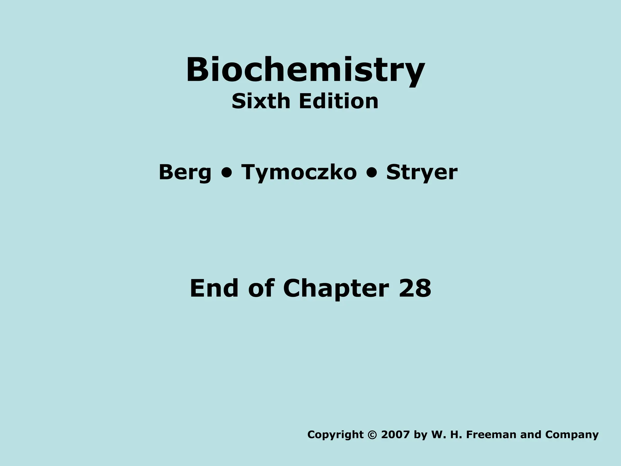 End of Chapter 28
Copyright © 2007 by W. H. Freeman and Company
Berg • Tymoczko • Stryer
Biochemistry
Sixth Edition
 