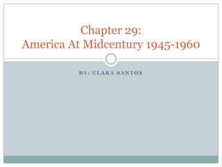 Chapter 29:
America At Midcentury 1945-1960

         BY: CLARA SANTOS
 