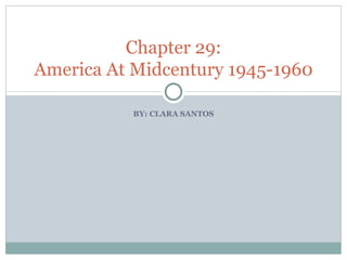 BY: CLARA SANTOS Chapter 29: America At Midcentury 1945-1960 