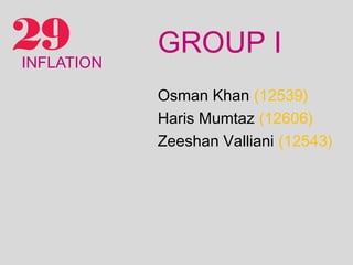 29
INFLATION
            GROUP I
            Osman Khan (12539)
            Haris Mumtaz (12606)
            Zeeshan Valliani (12543)
 