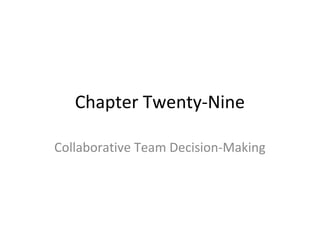 Chapter Twenty-Nine
Collaborative Team Decision-Making
 