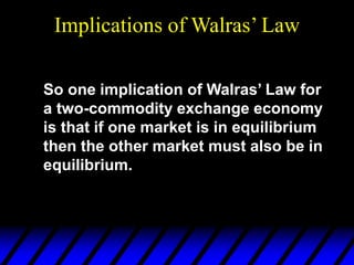 Implications of Walras’ Law
So one implication of Walras’ Law for
a two-commodity exchange economy
is that if one market is in equilibrium
then the other market must also be in
equilibrium.
 