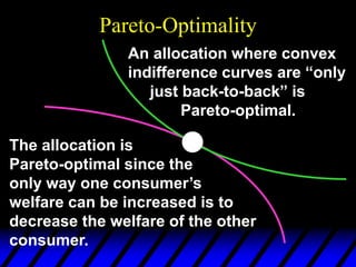 Pareto-Optimality
The allocation is
Pareto-optimal since the
only way one consumer’s
welfare can be increased is to
decrease the welfare of the other
consumer.
An allocation where convex
indifference curves are “only
just back-to-back” is
Pareto-optimal.
 
