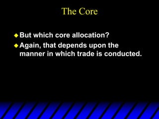 The Core
But which core allocation?
Again, that depends upon the
manner in which trade is conducted.
 