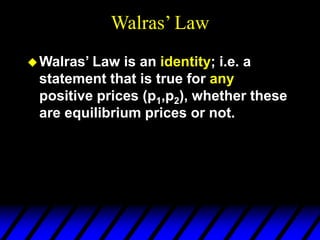 Walras’ Law
Walras’ Law is an identity; i.e. a
statement that is true for any
positive prices (p1,p2), whether these
are equilibrium prices or not.
 