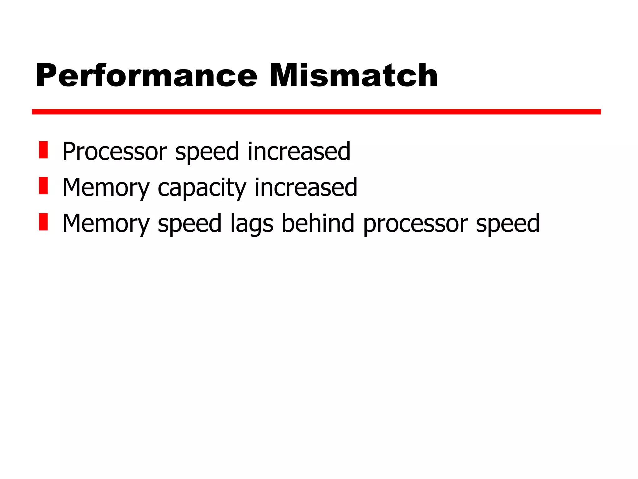 Performance Mismatch Processor speed increased Memory capacity increased Memory speed lags behind processor speed 