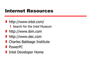 Internet Resources http://www.intel.com/  Search for the Intel Museum http://www.ibm.com http://www.dec.com Charles Babbage Institute PowerPC Intel Developer Home 