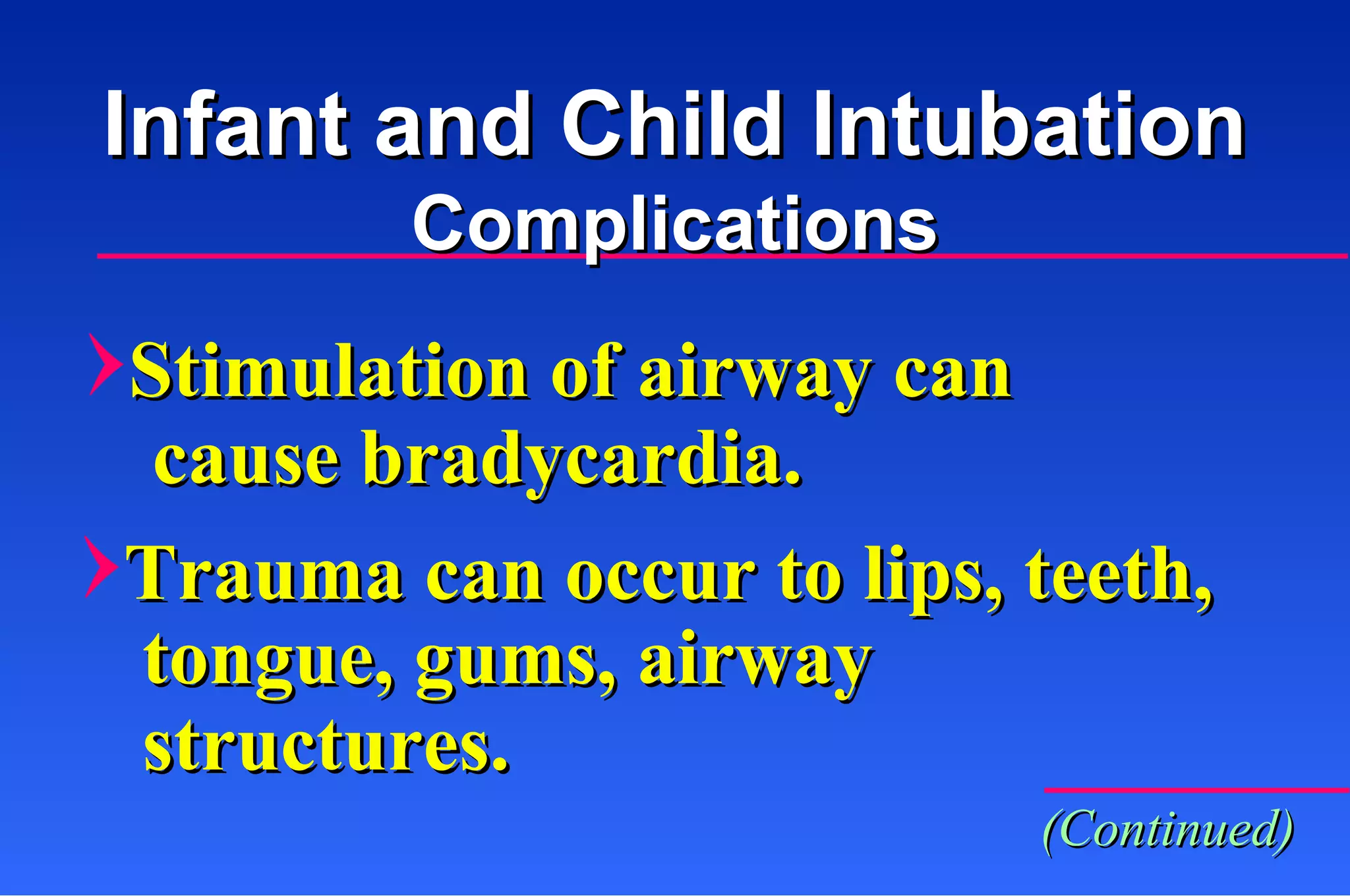 Stimulation of airway can cause bradycardia. Trauma can occur to lips, teeth,  tongue, gums, airway  structures. Infant and Child Intubation Complications (Continued) 