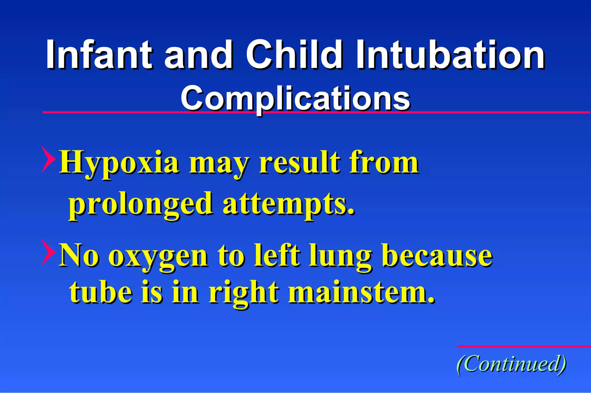 Hypoxia may result from prolonged attempts. No oxygen to left lung because tube is in right mainstem. Infant and Child Intubation Complications (Continued) 