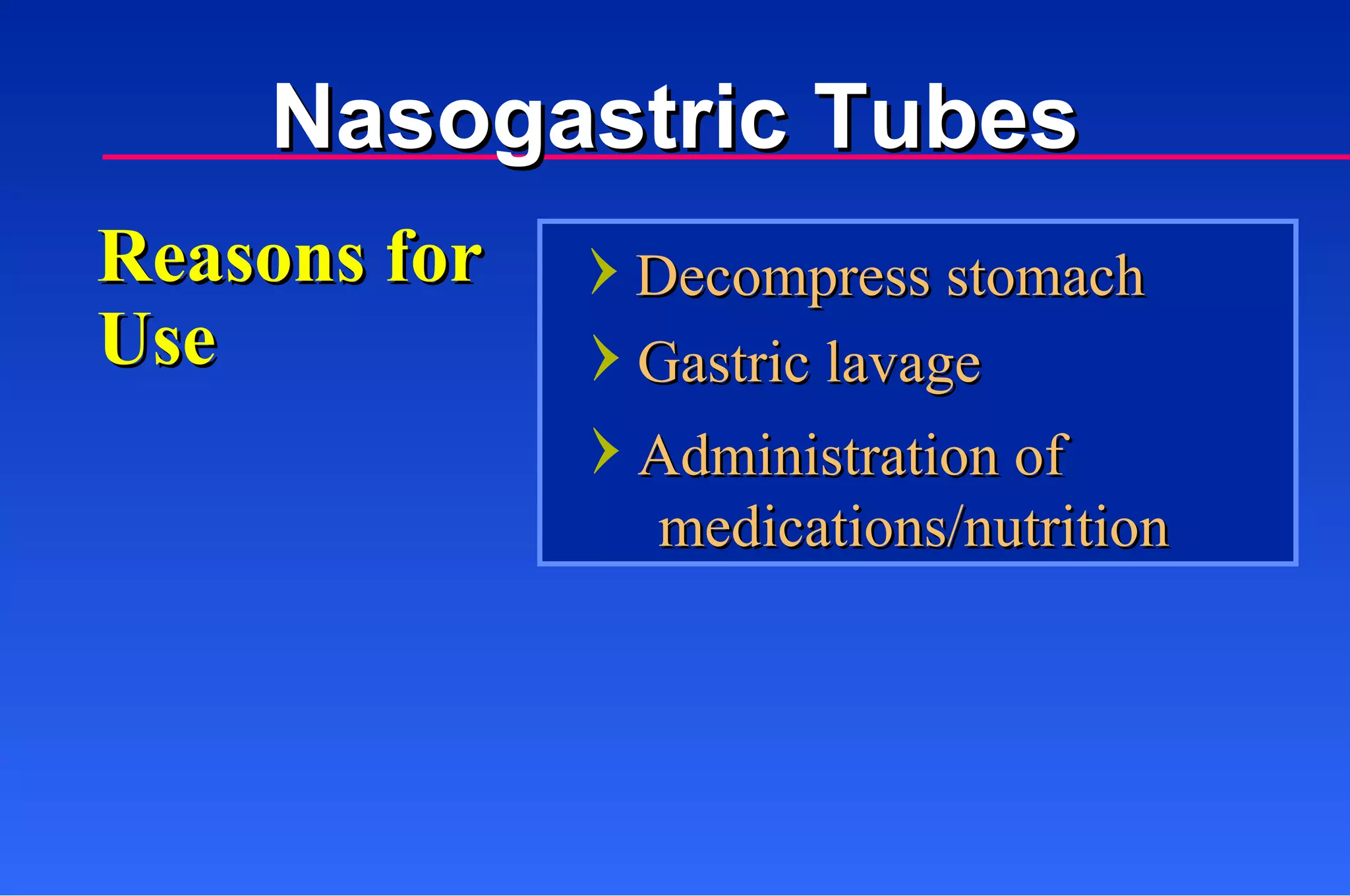 Reasons for Use Decompress stomach Gastric lavage Administration of medications/nutrition Nasogastric Tubes 