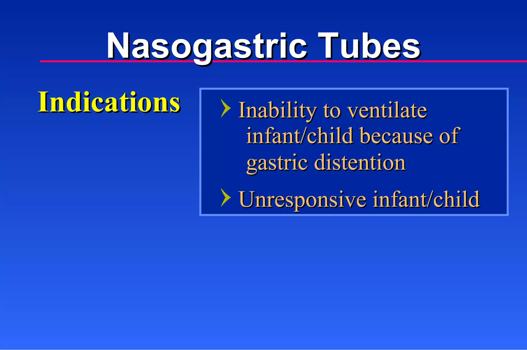 Indications Inability to ventilate  infant/child because of  gastric distention Unresponsive infant/child Nasogastric Tubes 