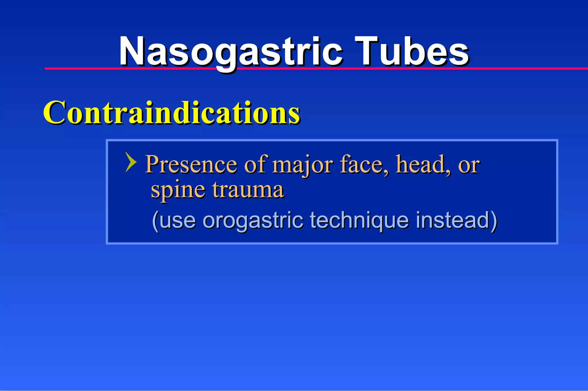 Contraindications Presence of major face, head, or spine trauma  (use orogastric technique instead) Nasogastric Tubes 