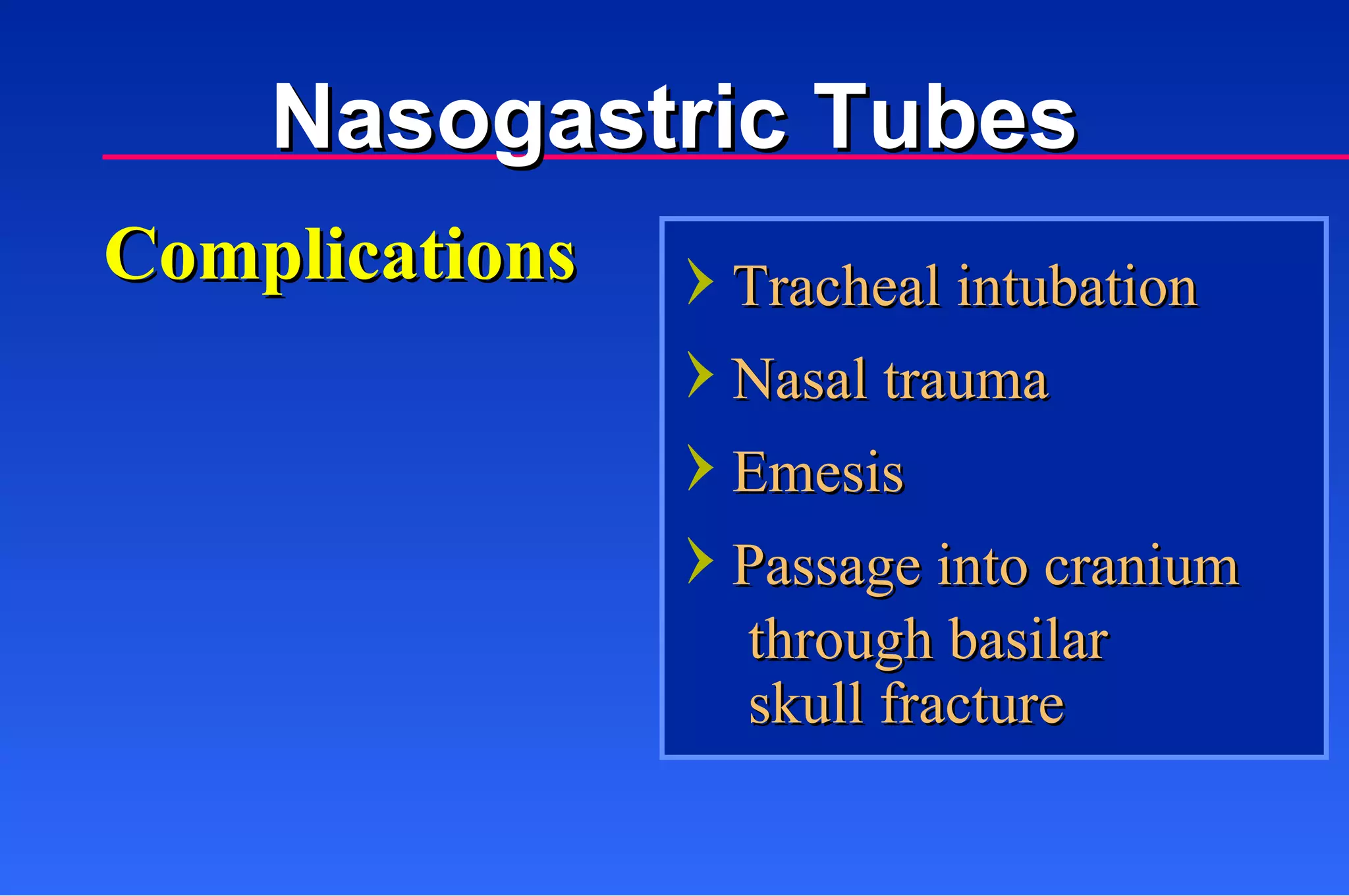 Complications Tracheal intubation Nasal trauma Emesis Passage into cranium through basilar  skull fracture Nasogastric Tubes 
