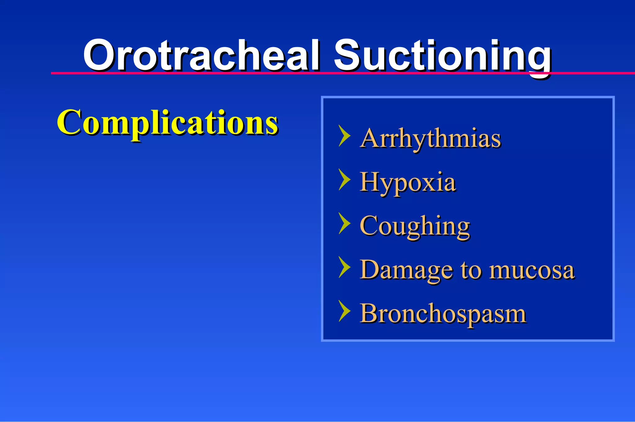Complications Orotracheal Suctioning Arrhythmias Hypoxia Coughing Damage to mucosa Bronchospasm 