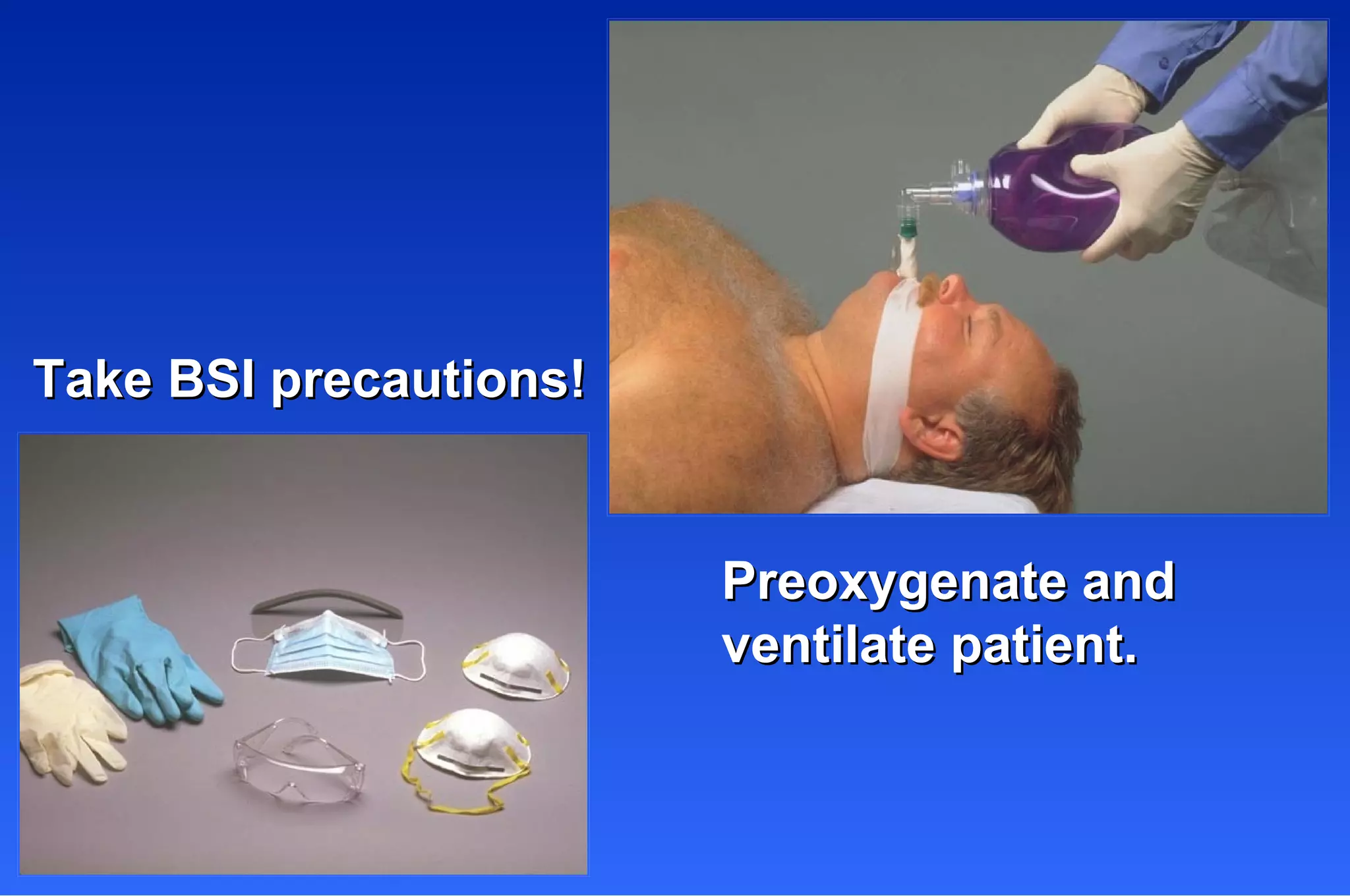 Take BSI precautions! Preoxygenate and ventilate patient. 
