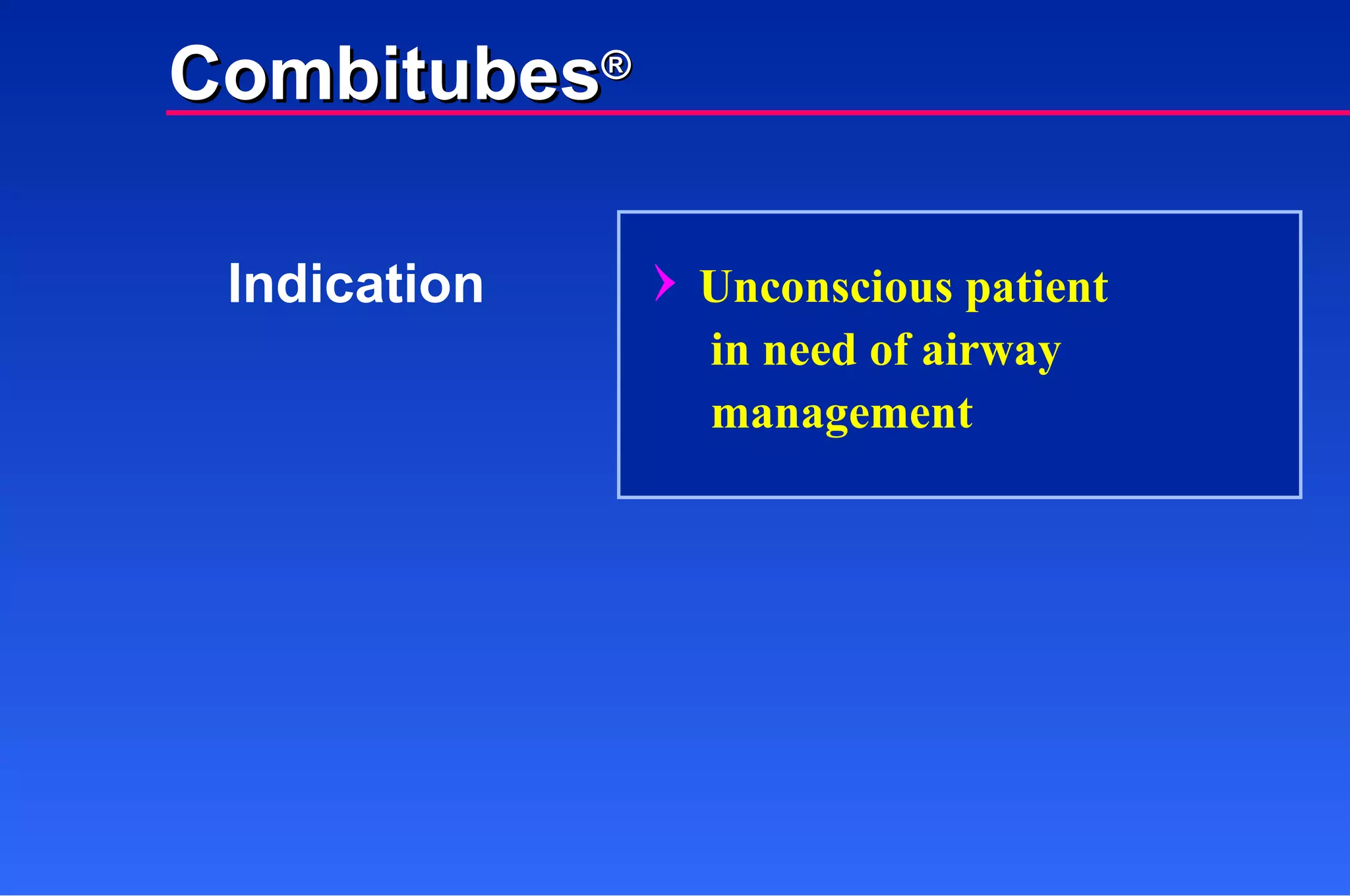 Indication Combitubes ® Unconscious patient   in need of airway   management 
