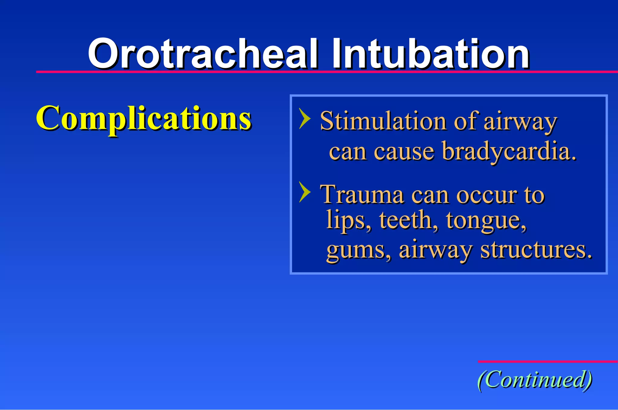 Complications Stimulation of airway  can cause bradycardia. Trauma can occur to lips, teeth, tongue,  gums, airway structures. Orotracheal Intubation (Continued) 