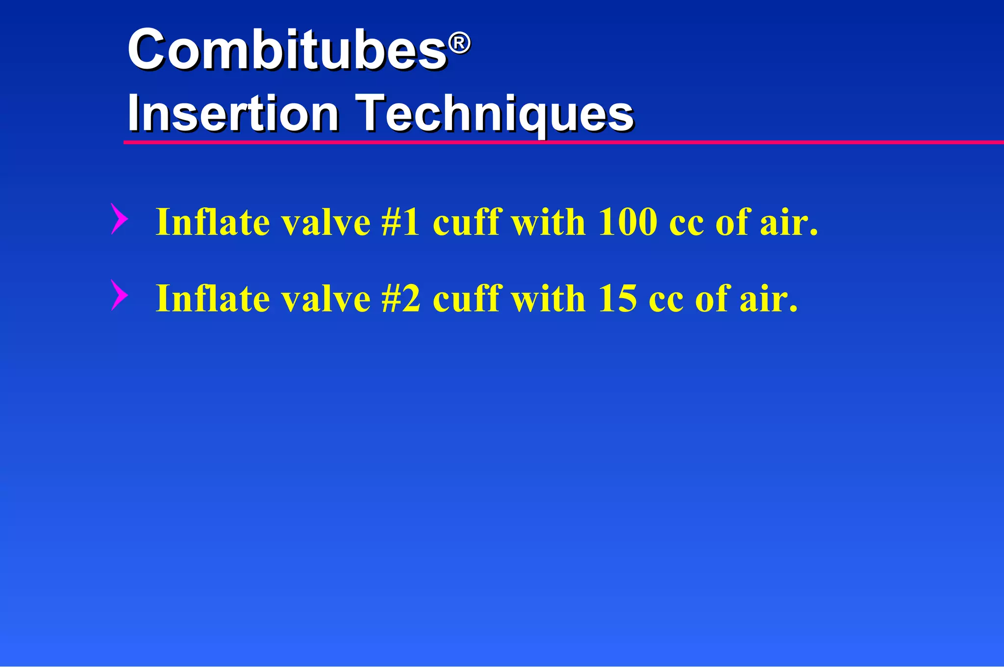 Inflate valve #1 cuff with 100 cc of air. Inflate valve #2 cuff with 15 cc of air. Combitubes ® Insertion Techniques 