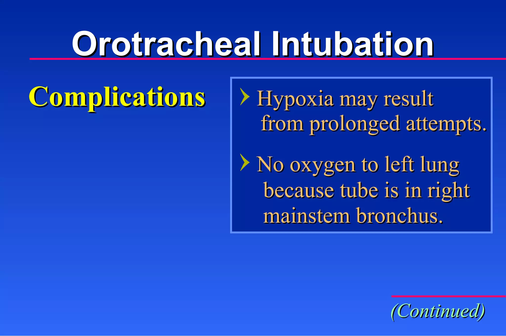 Hypoxia may result from prolonged attempts. No oxygen to left lung because tube is in right  mainstem bronchus. Complications Orotracheal Intubation (Continued) 