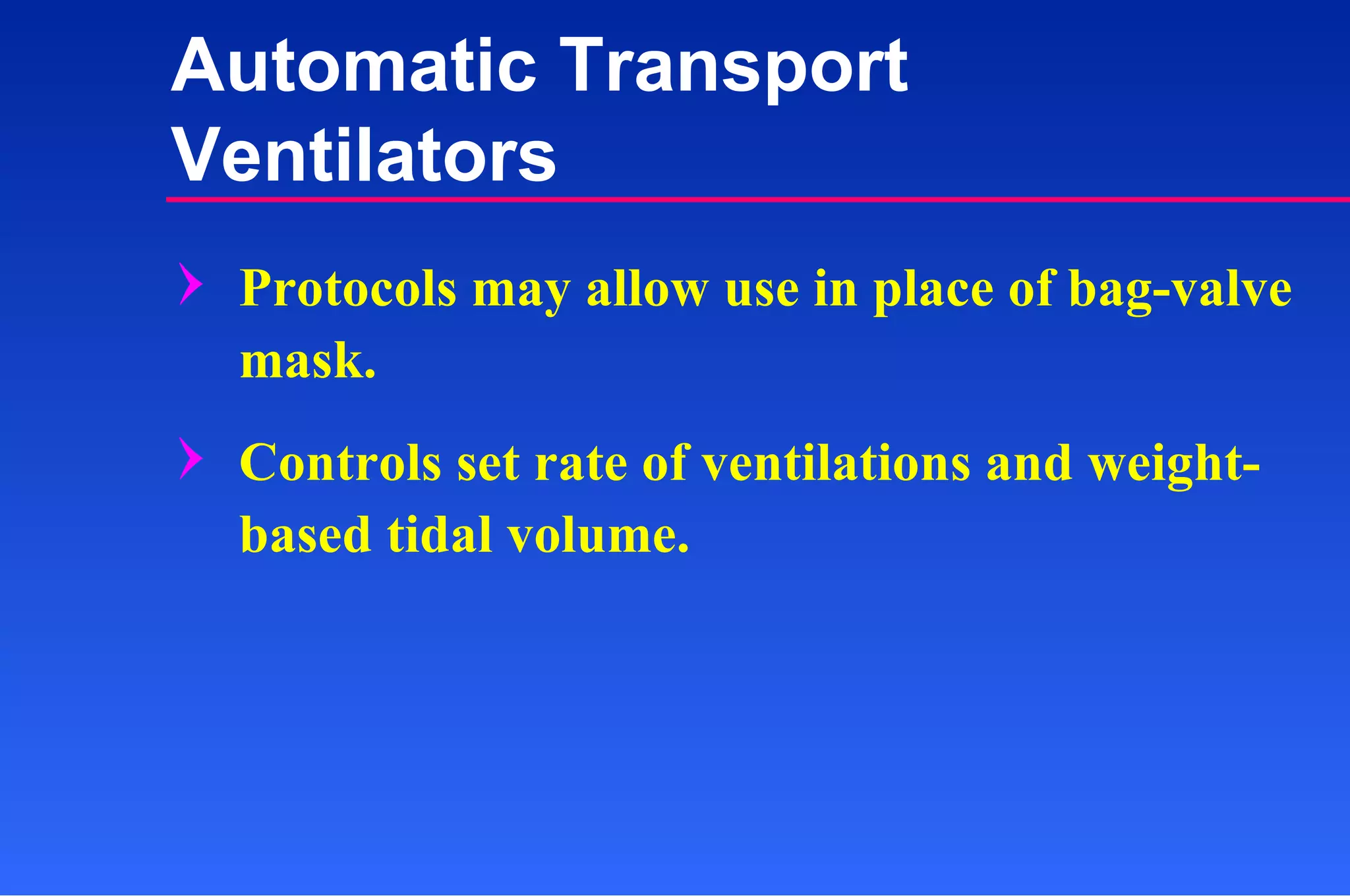 Protocols may allow use in place of bag-valve mask. Controls set rate of ventilations and weight-based tidal volume. Automatic Transport Ventilators 
