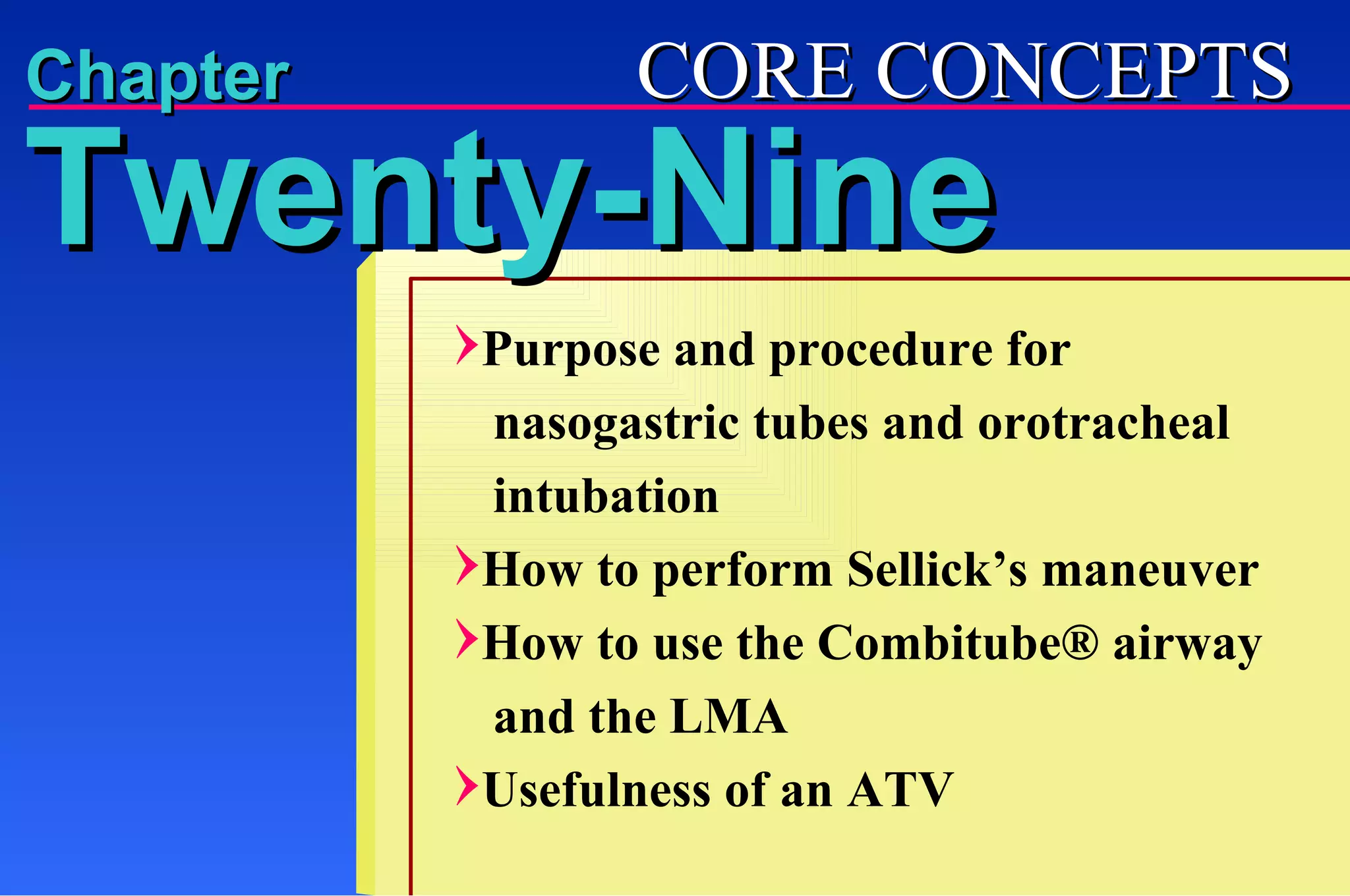 Chapter Purpose and procedure for    nasogastric tubes and orotracheal   intubation How to perform Sellick’s maneuver How to use the Combitube® airway   and the LMA Usefulness of an ATV Twenty-Nine CORE CONCEPTS 