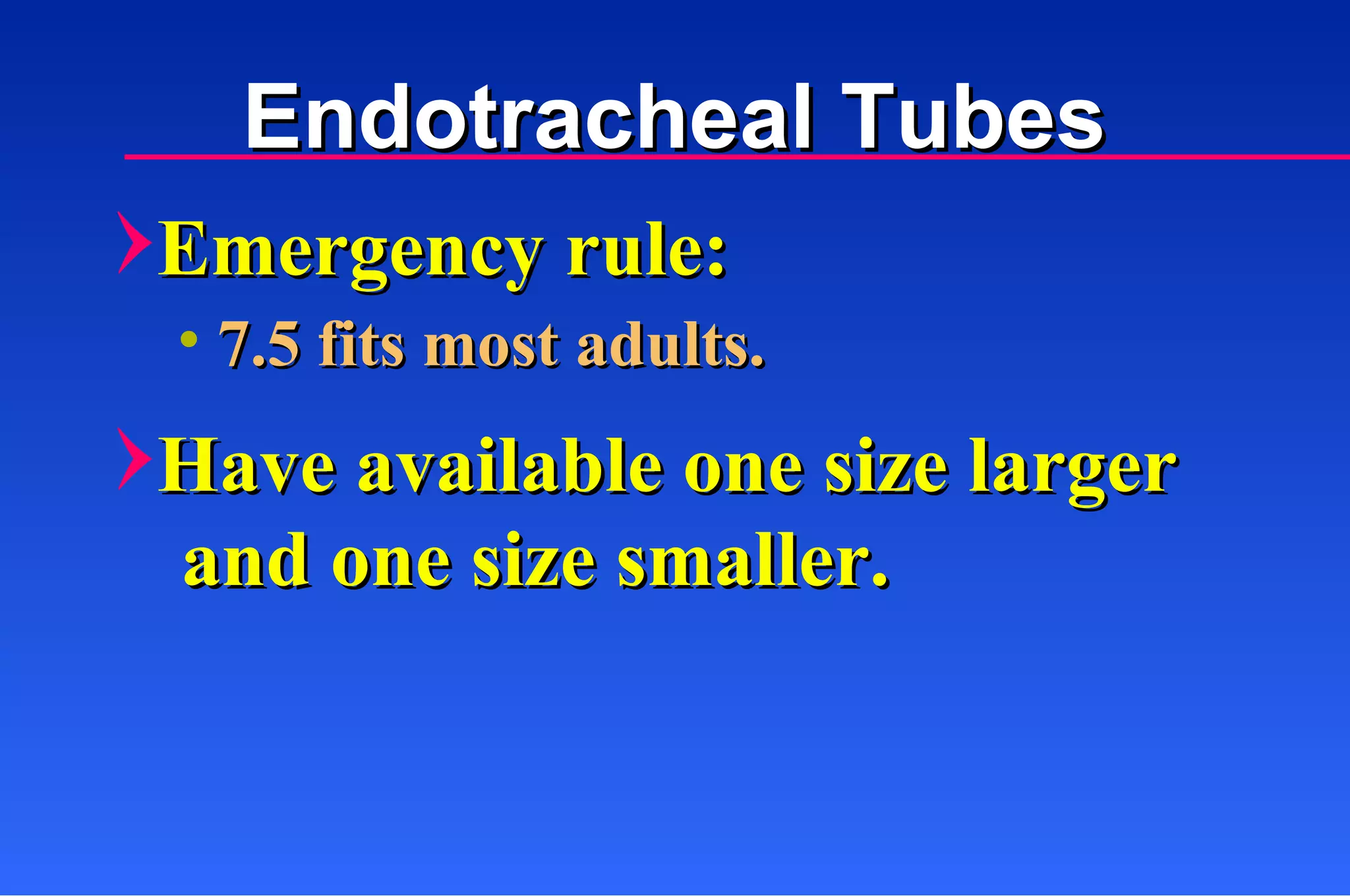 Endotracheal Tubes Emergency rule: Have available one size larger 7.5 fits most adults. and one size smaller. 