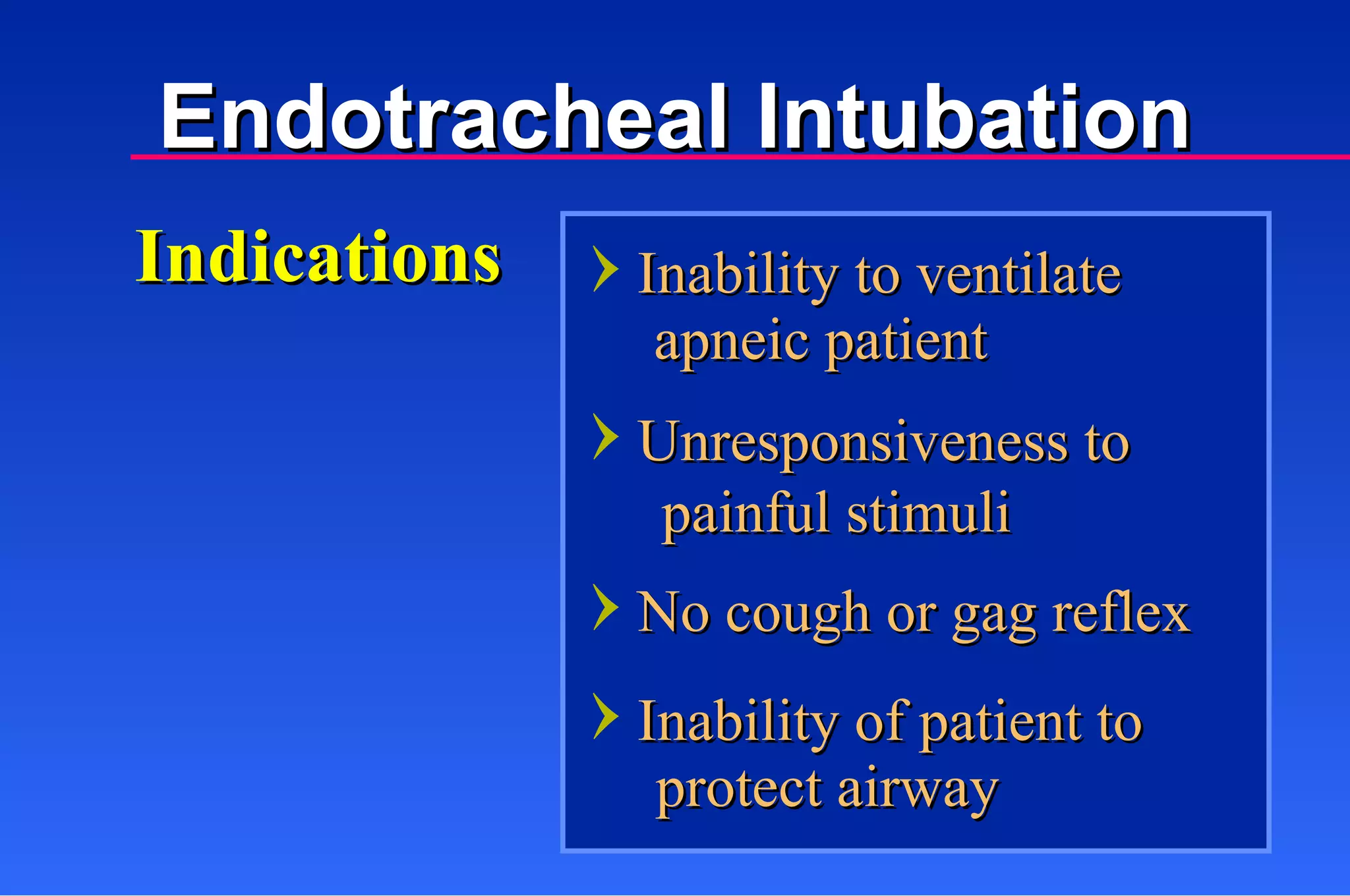 Endotracheal Intubation Inability to ventilate Indications apneic patient Unresponsiveness to  painful stimuli No cough or gag reflex Inability of patient to protect airway 