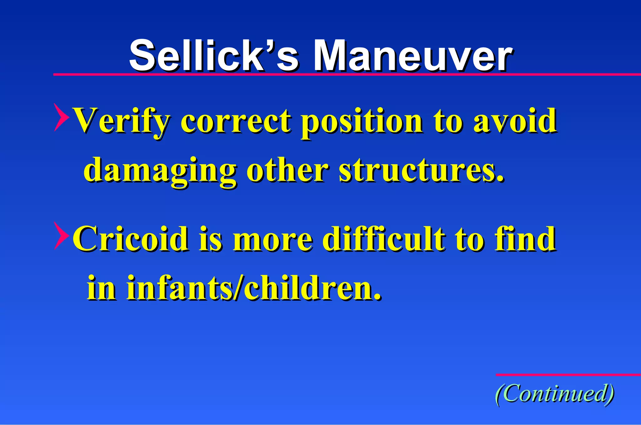 Sellick’s Maneuver Verify correct position to avoid damaging other structures. Cricoid is more difficult to find in infants/children. (Continued) 