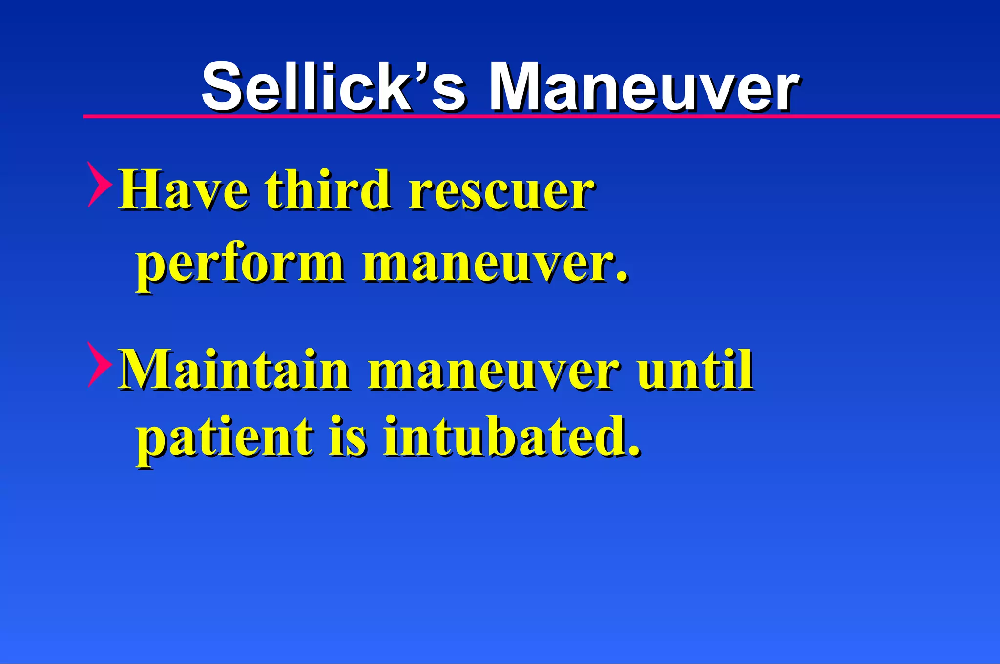 Have third rescuer perform maneuver. Maintain maneuver until patient is intubated. Sellick’s Maneuver 