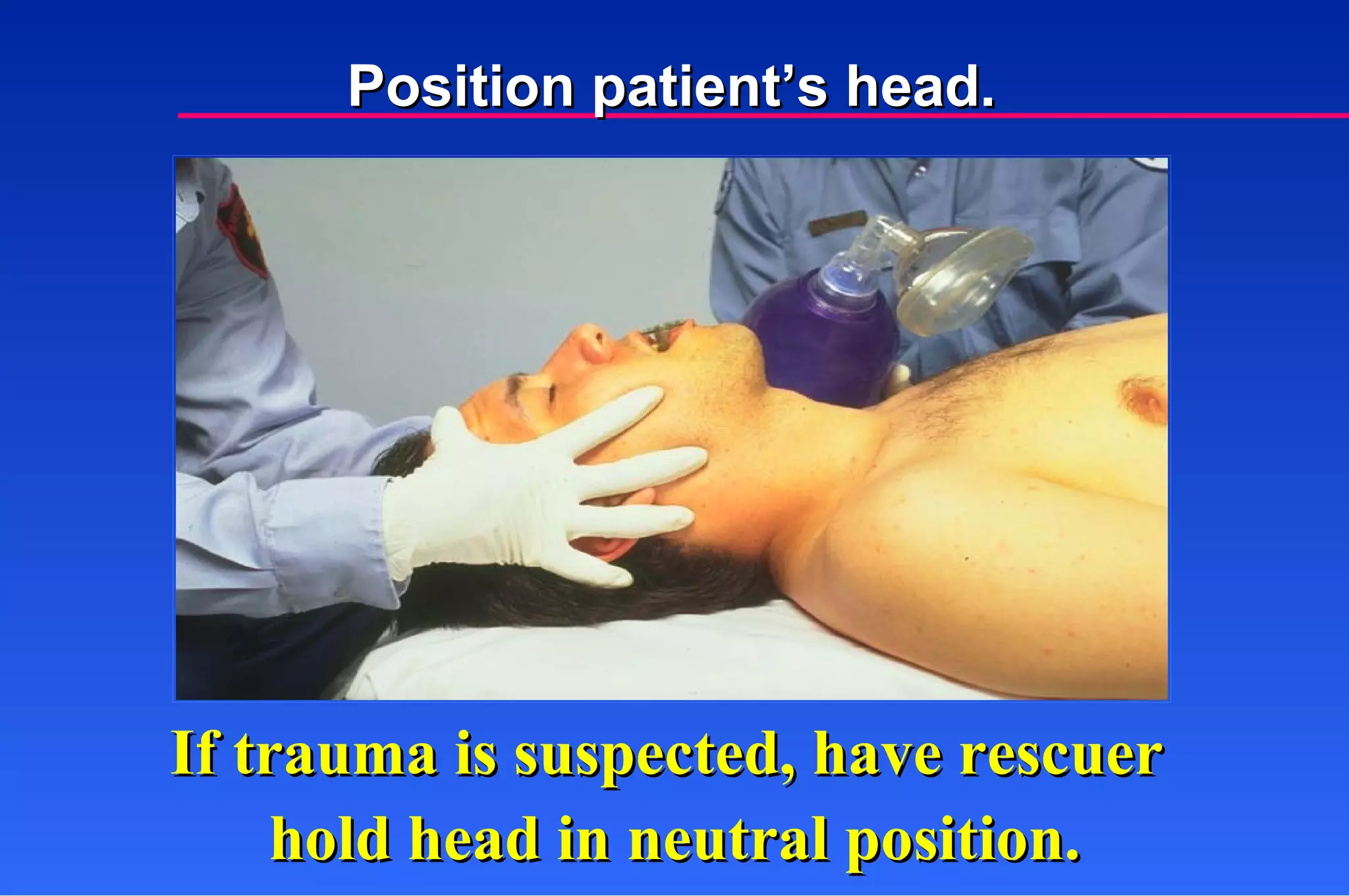 If trauma is suspected, have rescuer  hold head in neutral position. Position patient’s head. 